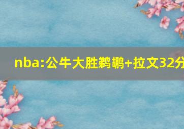nba:公牛大胜鹈鹕 拉文32分